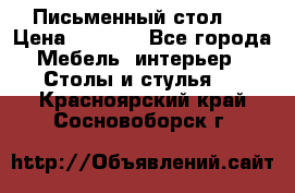 Письменный стол ! › Цена ­ 3 000 - Все города Мебель, интерьер » Столы и стулья   . Красноярский край,Сосновоборск г.